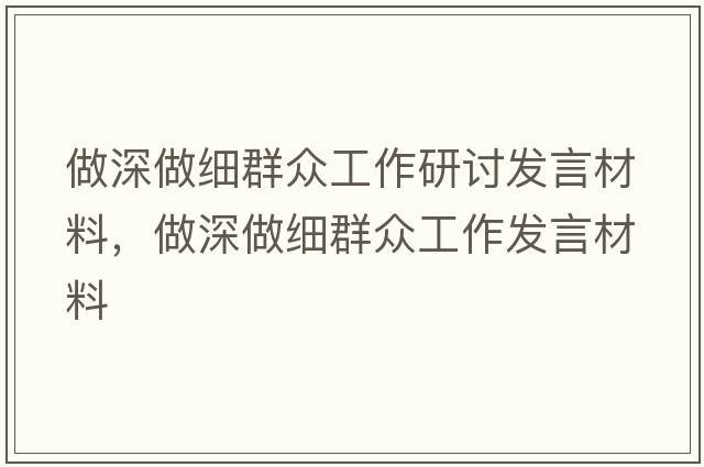 做深做細群眾工作研討發(fā)言材料，做深做細群眾工作發(fā)言材料