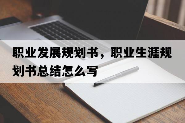 職業(yè)發(fā)展規劃書(shū)，職業(yè)生涯規劃書(shū)總結怎么寫(xiě)