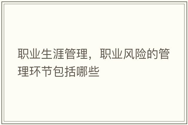 職業(yè)生涯管理，職業(yè)風(fēng)險的管理環(huán)節包括哪些