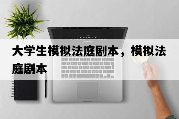 大學(xué)生模擬法庭劇本，模擬法庭劇本