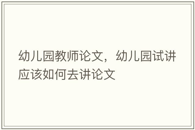 幼兒園教師論文，幼兒園試講應該如何去講論文