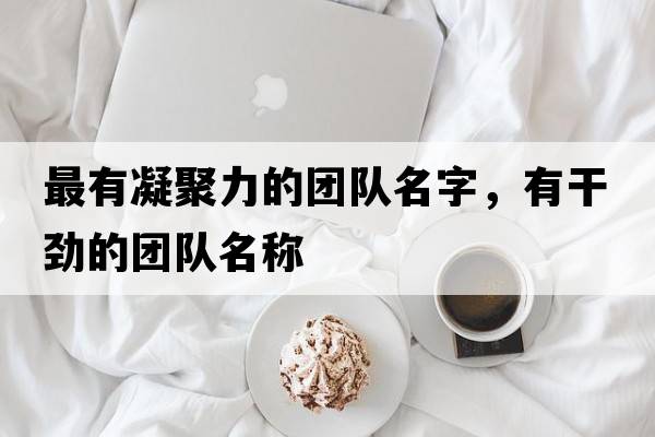 最有凝聚力的團隊名字，有干勁的團隊名稱(chēng)