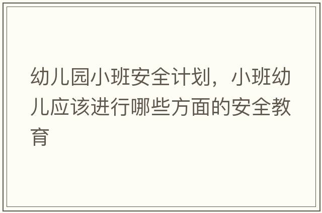幼兒園小班安全計劃，小班幼兒應該進(jìn)行哪些方面的安全教育