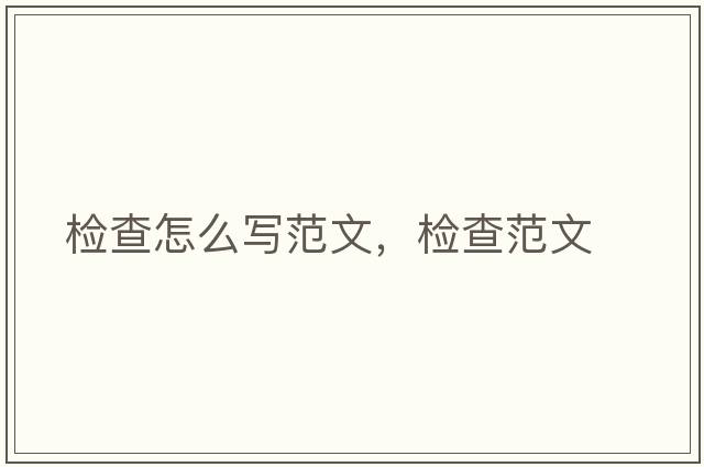 檢查怎么寫(xiě)范文，檢查范文