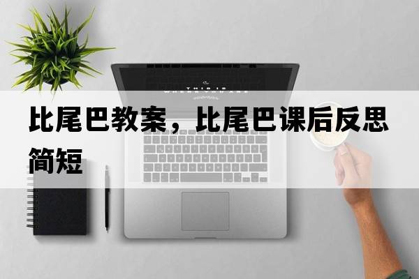 比尾巴教案，比尾巴課后反思簡(jiǎn)短