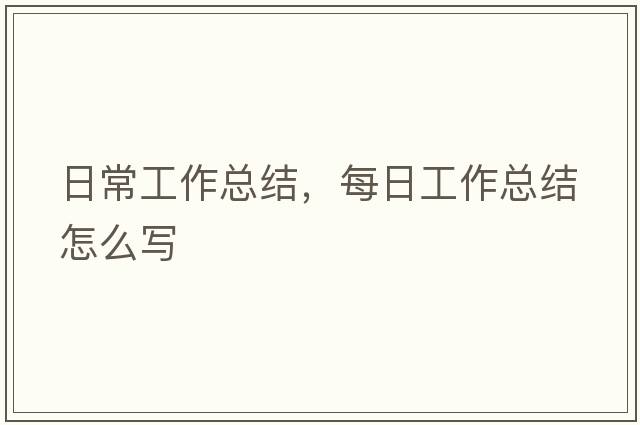 日常工作總結，每日工作總結怎么寫(xiě)
