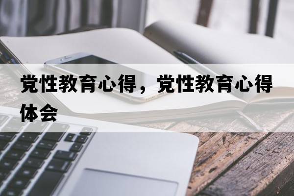 黨性教育心得，黨性教育心得體會(huì )