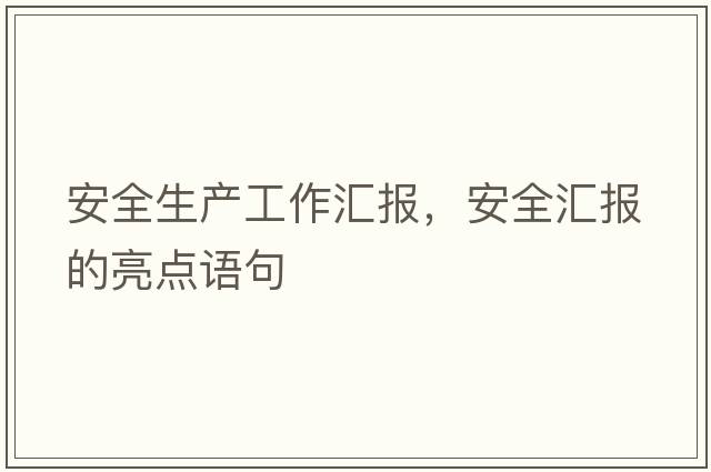 安全生產(chǎn)工作匯報，安全匯報的亮點(diǎn)語(yǔ)句