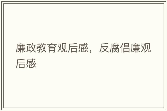 廉政教育觀(guān)后感，反腐倡廉觀(guān)后感