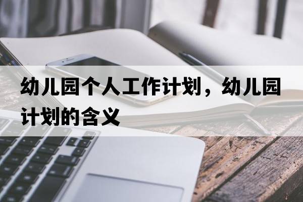 幼兒園個(gè)人工作計劃，幼兒園計劃的含義