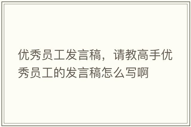 優(yōu)秀員工發(fā)言稿，請教高手優(yōu)秀員工的發(fā)言稿怎么寫(xiě)啊