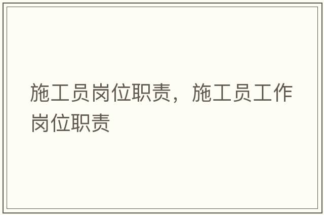 施工員崗位職責，施工員工作崗位職責