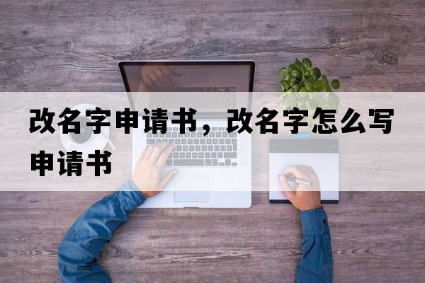 改名字申請書(shū)，改名字怎么寫(xiě)申請書(shū)