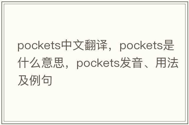 pockets中文翻譯，pockets是什么意思，pockets發(fā)音、用法及例句