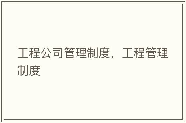 工程公司管理制度，工程管理制度