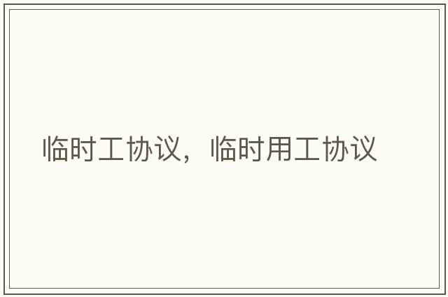 臨時(shí)工協(xié)議，臨時(shí)用工協(xié)議