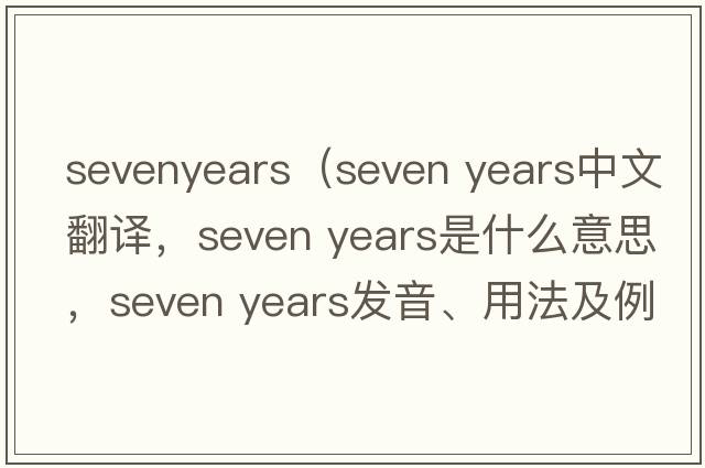 sevenyears（seven years中文翻譯，seven years是什么意思，seven years發(fā)音、用法及例句）