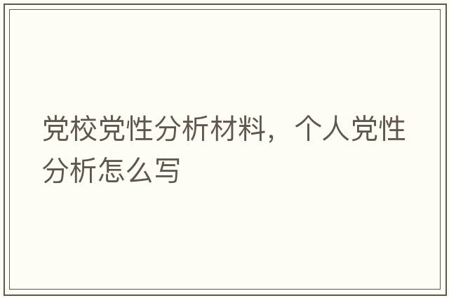 黨校黨性分析材料，個(gè)人黨性分析怎么寫(xiě)