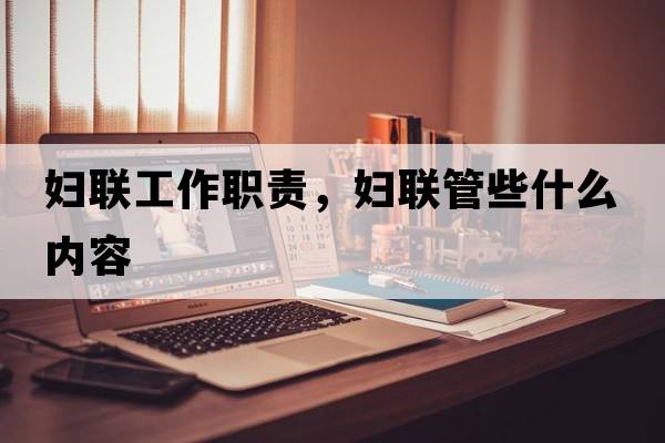 婦聯(lián)工作職責，婦聯(lián)管些什么內容