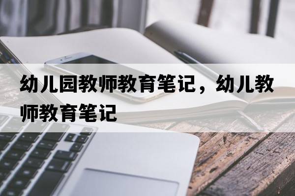 幼兒園教師教育筆記，幼兒教師教育筆記