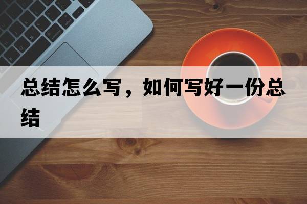 總結怎么寫(xiě)，如何寫(xiě)好一份總結