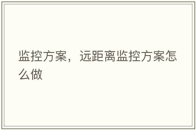 監控方案，遠距離監控方案怎么做