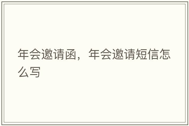 年會(huì )邀請函，年會(huì )邀請短信怎么寫(xiě)