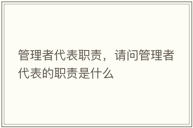 管理者代表職責，請問(wèn)管理者代表的職責是什么
