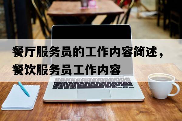 餐廳服務(wù)員的工作內容簡(jiǎn)述，餐飲服務(wù)員工作內容