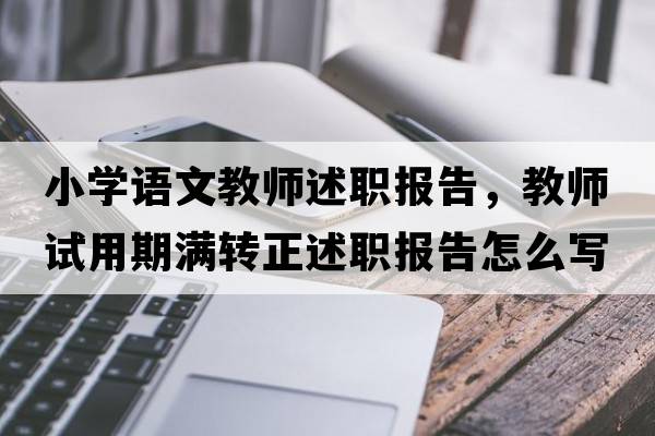 小學(xué)語(yǔ)文教師述職報告，教師試用期滿(mǎn)轉正述職報告怎么寫(xiě)