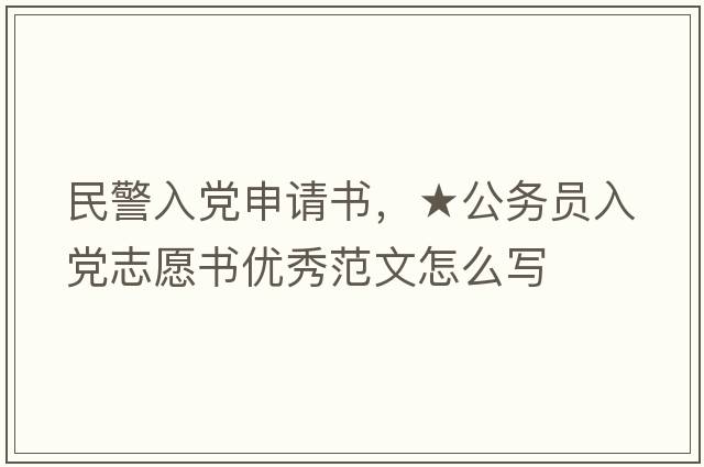 民警入黨申請書(shū)，★公務(wù)員入黨志愿書(shū)優(yōu)秀范文怎么寫(xiě)