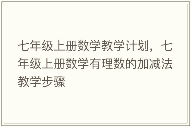 七年級上冊數學(xué)教學(xué)計劃，七年級上冊數學(xué)有理數的加減法教學(xué)步驟