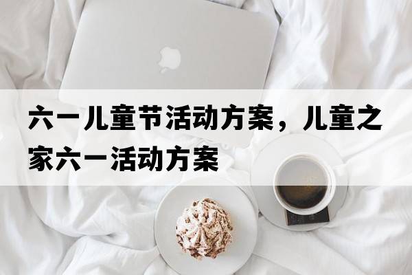 六一兒童節活動(dòng)方案，兒童之家六一活動(dòng)方案