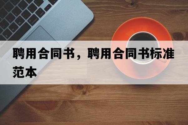 聘用合同書(shū)，聘用合同書(shū)標準范本