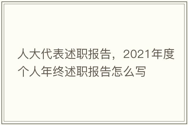 人大代表述職報告，2021年度個(gè)人年終述職報告怎么寫(xiě)