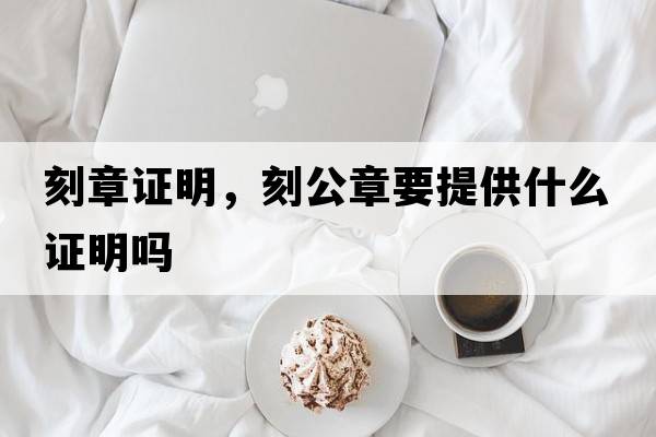 刻章證明，刻公章要提供什么證明嗎