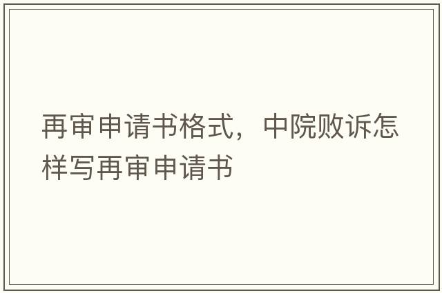 再審申請書(shū)格式，中院敗訴怎樣寫(xiě)再審申請書(shū)