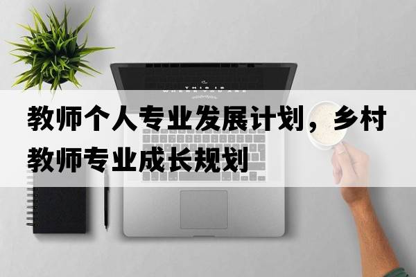 教師個(gè)人專(zhuān)業(yè)發(fā)展計劃，鄉村教師專(zhuān)業(yè)成長(cháng)規劃