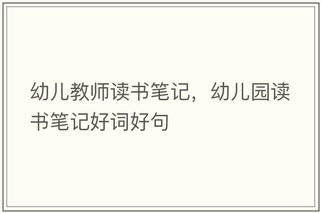 幼兒教師讀書(shū)筆記，幼兒園讀書(shū)筆記好詞好句