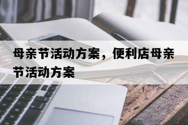 母親節活動(dòng)方案，便利店母親節活動(dòng)方案