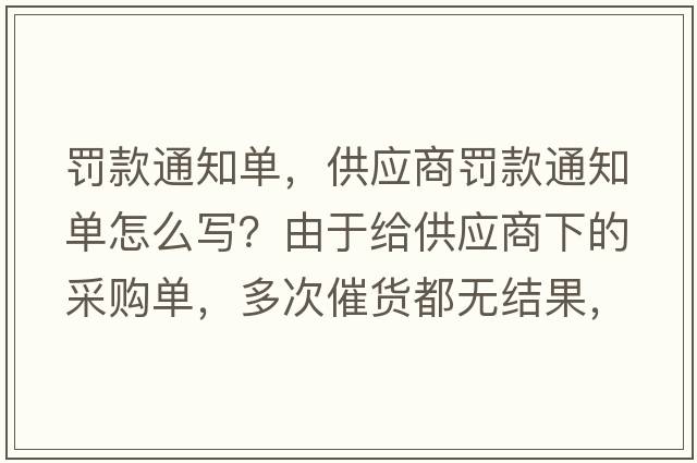 罰款通知單，供應商罰款通知單怎么寫(xiě)？由于給供應商下的采購單，多次催貨都無(wú)結果，導至生產(chǎn)無(wú)法生產(chǎn)供貨給客戶(hù)