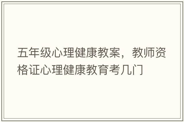 五年級心理健康教案，教師資格證心理健康教育考幾門(mén)