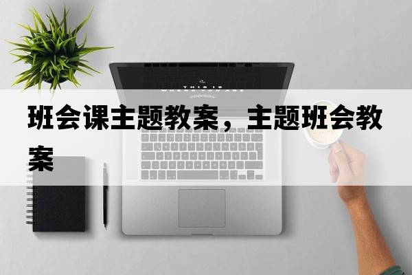 班會(huì )課主題教案，主題班會(huì )教案