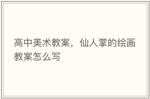高中美術(shù)教案，仙人掌的繪畫(huà)教案怎么寫(xiě)