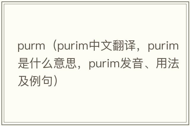purm（purim中文翻譯，purim是什么意思，purim發(fā)音、用法及例句）