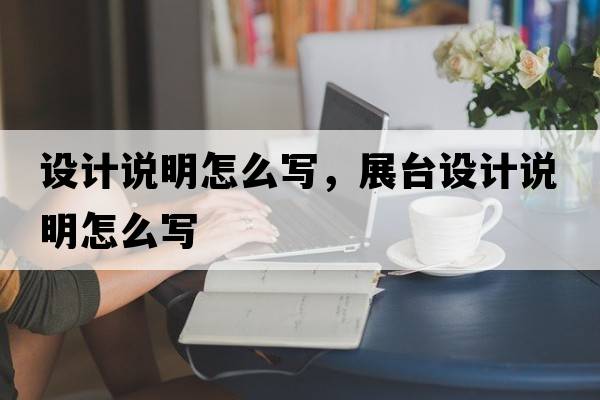 設計說(shuō)明怎么寫(xiě)，展臺設計說(shuō)明怎么寫(xiě)