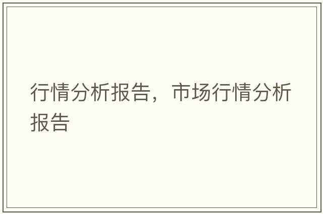 行情分析報告，市場(chǎng)行情分析報告