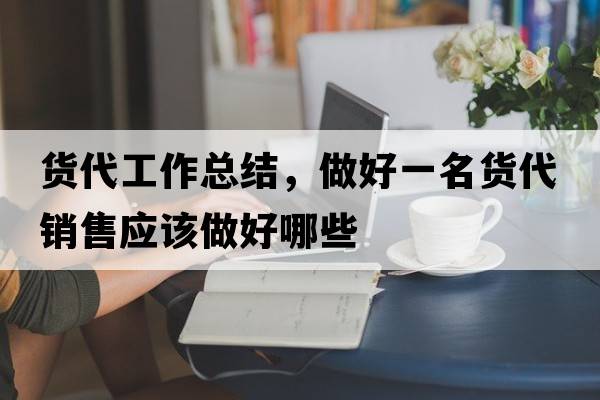 貨代工作總結，做好一名貨代銷(xiāo)售應該做好哪些