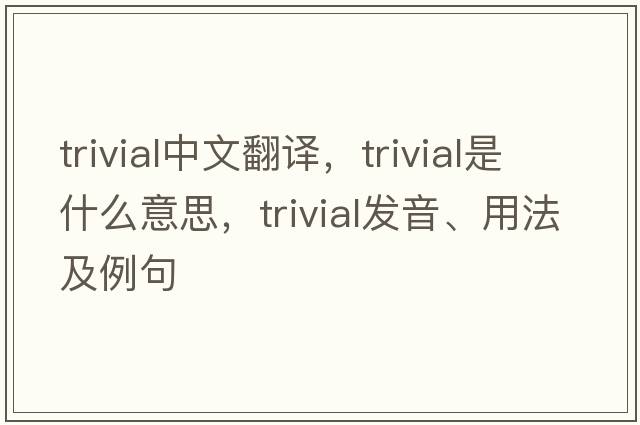 trivial中文翻譯，trivial是什么意思，trivial發(fā)音、用法及例句