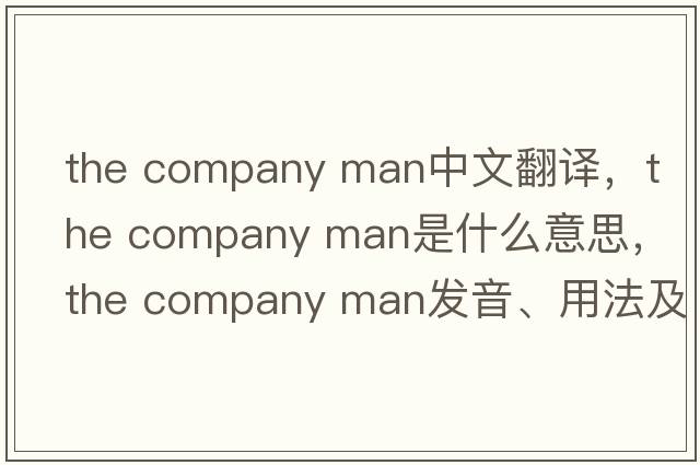 the company man中文翻譯，the company man是什么意思，the company man發(fā)音、用法及例句